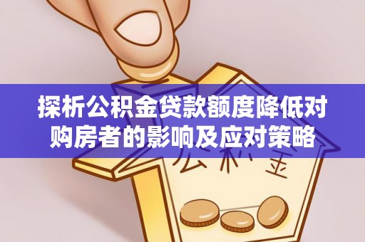 通河探析公积金贷款额度降低对购房者的影响及应对策略