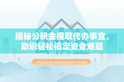 通河揭秘公积金提取代办事宜，助您轻松搞定资金难题