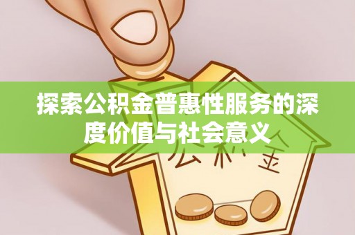 通河探索公积金普惠性服务的深度价值与社会意义