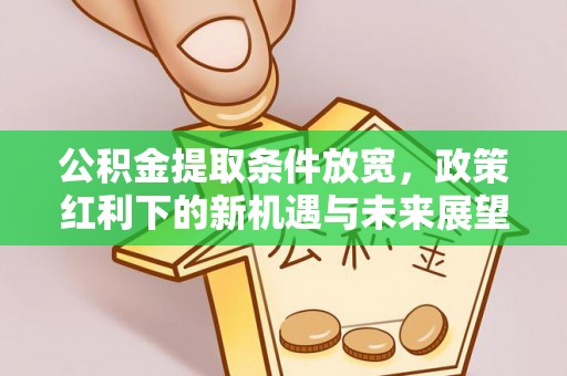 通河公积金提取条件放宽，政策红利下的新机遇与未来展望