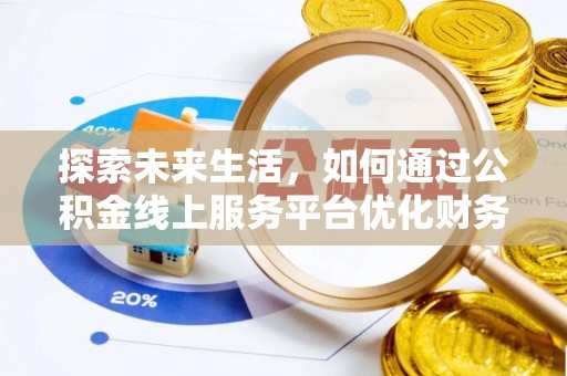 通河探索未来生活，如何通过公积金线上服务平台优化财务管理