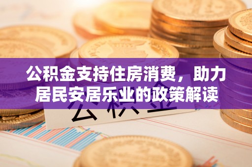 通河公积金支持住房消费，助力居民安居乐业的政策解读