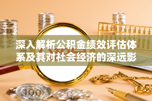 通河深入解析公积金绩效评估体系及其对社会经济的深远影响