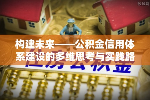 通河构建未来——公积金信用体系建设的多维思考与实践路径
