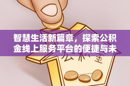 通河智慧生活新篇章，探索公积金线上服务平台的便捷与未来