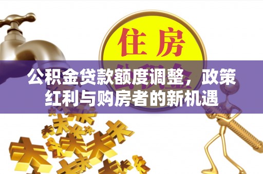通河公积金贷款额度调整，政策红利与购房者的新机遇