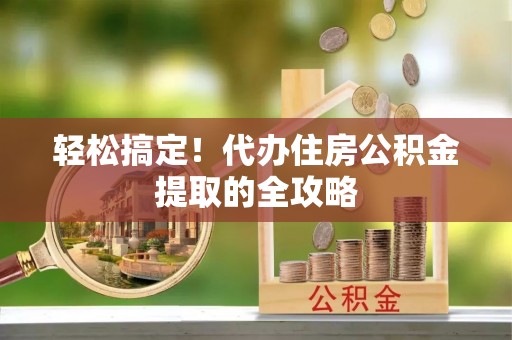 通河轻松搞定！代办住房公积金提取的全攻略