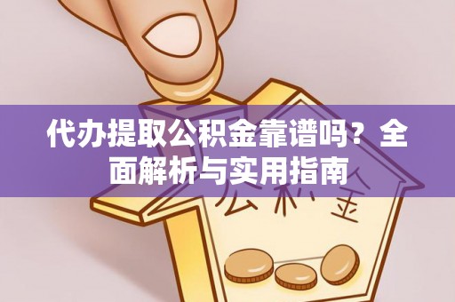 通河代办提取公积金靠谱吗？全面解析与实用指南