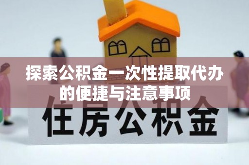 通河探索公积金一次性提取代办的便捷与注意事项