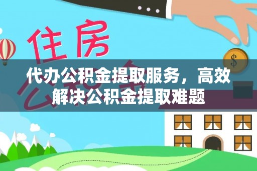 通河代办公积金提取服务，高效解决公积金提取难题
