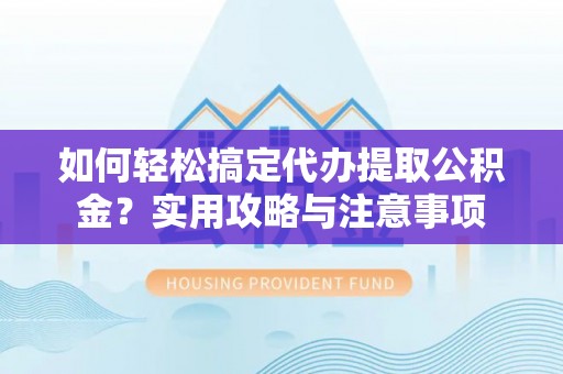 通河如何轻松搞定代办提取公积金？实用攻略与注意事项