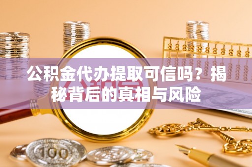 通河公积金代办提取可信吗？揭秘背后的真相与风险