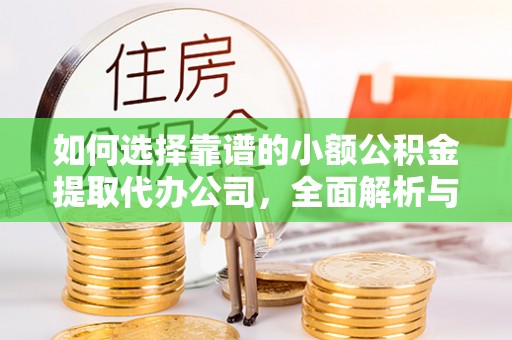 通河如何选择靠谱的小额公积金提取代办公司，全面解析与实用指南