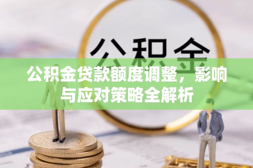通河公积金贷款额度调整，影响与应对策略全解析