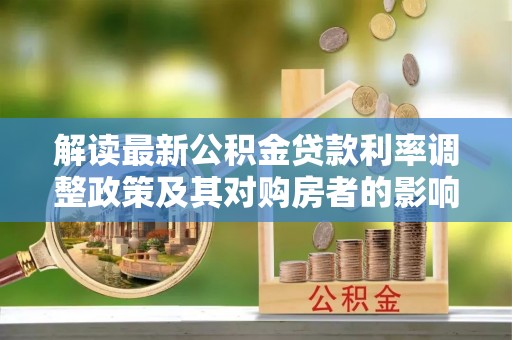 通河解读最新公积金贷款利率调整政策及其对购房者的影响
