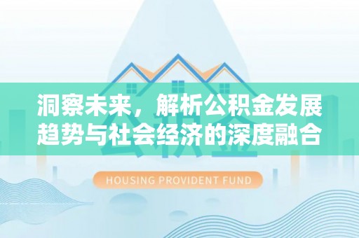 通河洞察未来，解析公积金发展趋势与社会经济的深度融合
