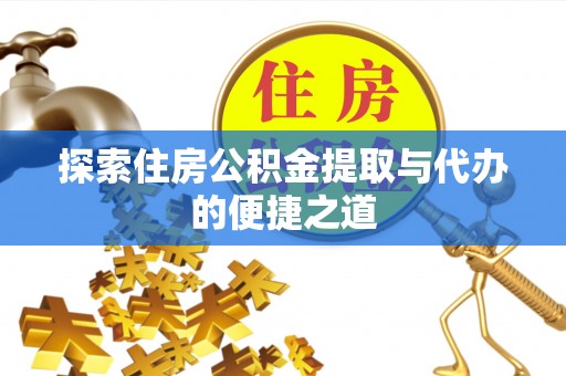 通河探索住房公积金提取与代办的便捷之道