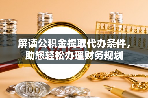 通河解读公积金提取代办条件，助您轻松办理财务规划