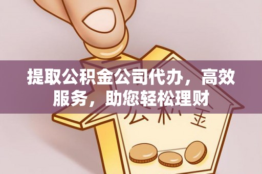 通河提取公积金公司代办，高效服务，助您轻松理财