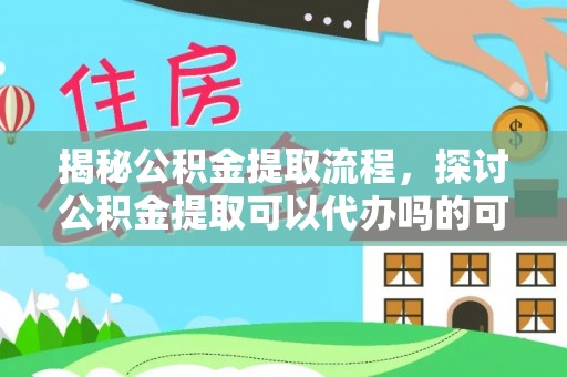 通河揭秘公积金提取流程，探讨公积金提取可以代办吗的可行性与注意事项