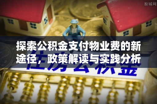 通河探索公积金支付物业费的新途径，政策解读与实践分析