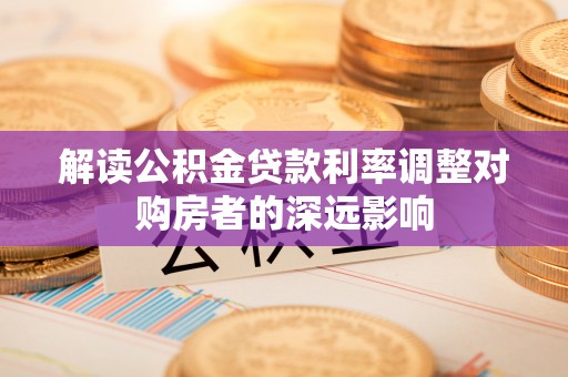 通河解读公积金贷款利率调整对购房者的深远影响