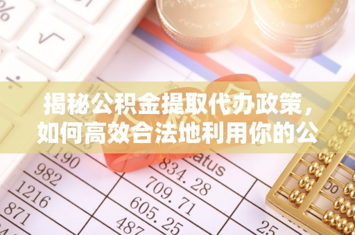 通河揭秘公积金提取代办政策，如何高效合法地利用你的公积金