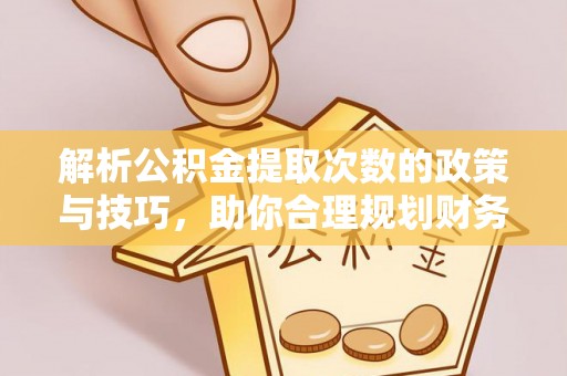 通河解析公积金提取次数的政策与技巧，助你合理规划财务未来