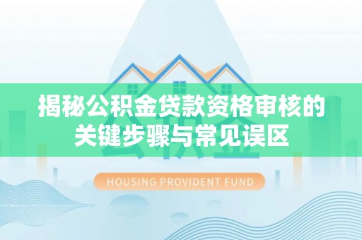 通河揭秘公积金贷款资格审核的关键步骤与常见误区