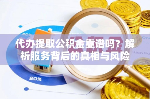 通河代办提取公积金靠谱吗？解析服务背后的真相与风险