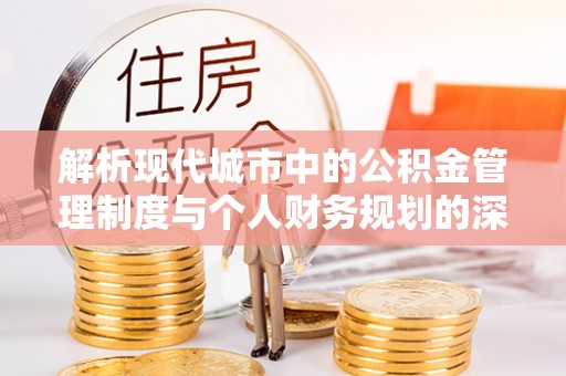 通河解析现代城市中的公积金管理制度与个人财务规划的深度关联
