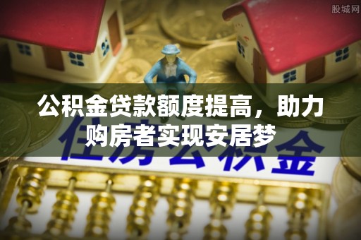 通河公积金贷款额度提高，助力购房者实现安居梦