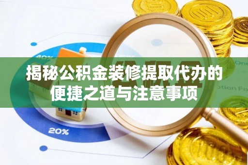 通河揭秘公积金装修提取代办的便捷之道与注意事项