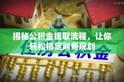 通河揭秘公积金提取流程，让你轻松搞定财务规划