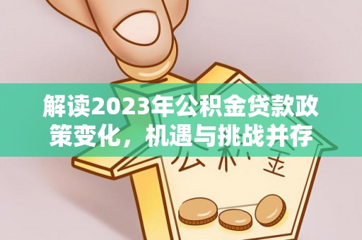 通河解读2023年公积金贷款政策变化，机遇与挑战并存