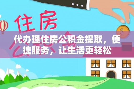 通河代办理住房公积金提取，便捷服务，让生活更轻松