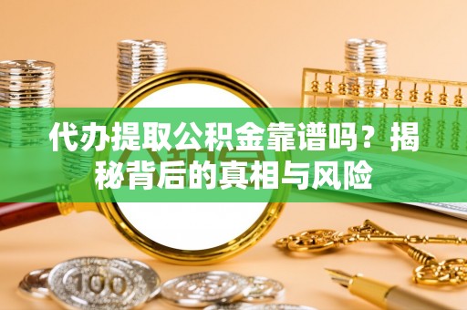 通河代办提取公积金靠谱吗？揭秘背后的真相与风险