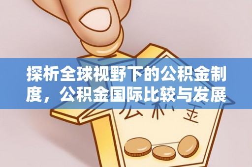 通河探析全球视野下的公积金制度，公积金国际比较与发展趋势