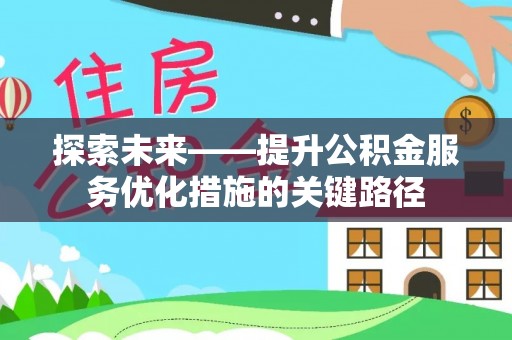 通河探索未来——提升公积金服务优化措施的关键路径