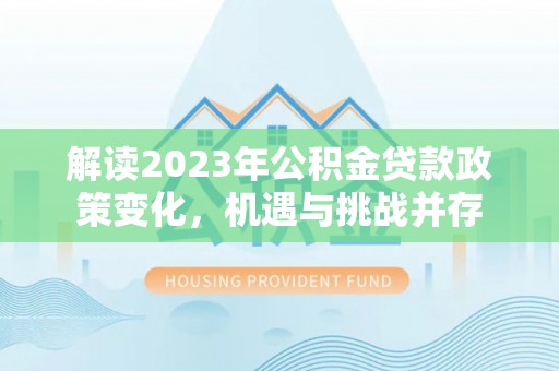 通河解读2023年公积金贷款政策变化，机遇与挑战并存