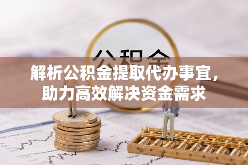 通河解析公积金提取代办事宜，助力高效解决资金需求