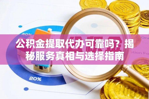 通河公积金提取代办可靠吗？揭秘服务真相与选择指南