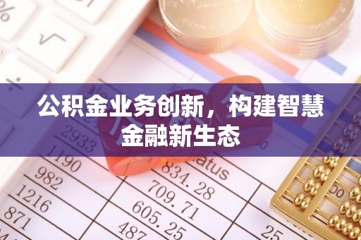通河公积金业务创新，构建智慧金融新生态