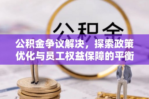 通河公积金争议解决，探索政策优化与员工权益保障的平衡点