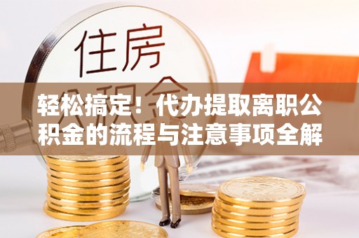 通河轻松搞定！代办提取离职公积金的流程与注意事项全解析