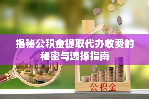 通河揭秘公积金提取代办收费的秘密与选择指南