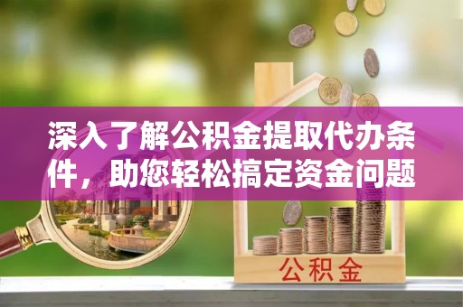 通河深入了解公积金提取代办条件，助您轻松搞定资金问题