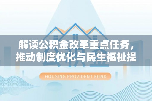 通河解读公积金改革重点任务，推动制度优化与民生福祉提升