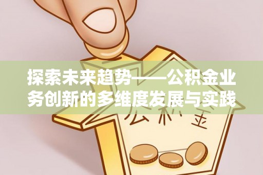 通河探索未来趋势——公积金业务创新的多维度发展与实践