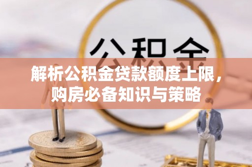 通河解析公积金贷款额度上限，购房必备知识与策略